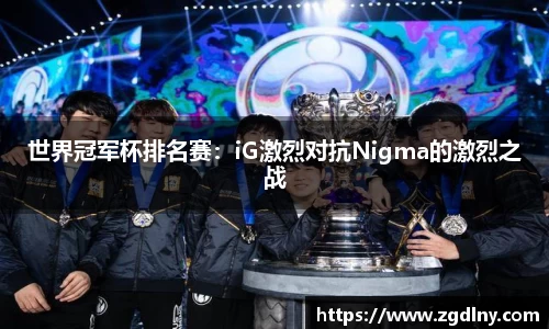 世界冠军杯排名赛：iG激烈对抗Nigma的激烈之战