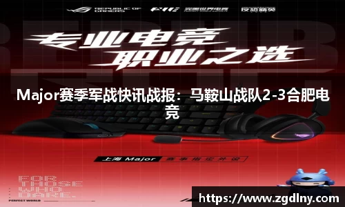 Major赛季军战快讯战报：马鞍山战队2-3合肥电竞