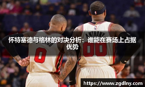 怀特塞德与格林的对决分析：谁能在赛场上占据优势
