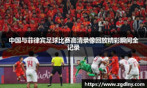 中国与菲律宾足球比赛高清录像回放精彩瞬间全记录