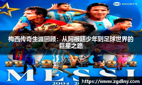 梅西传奇生涯回顾：从阿根廷少年到足球世界的巨星之路