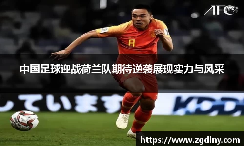 中国足球迎战荷兰队期待逆袭展现实力与风采
